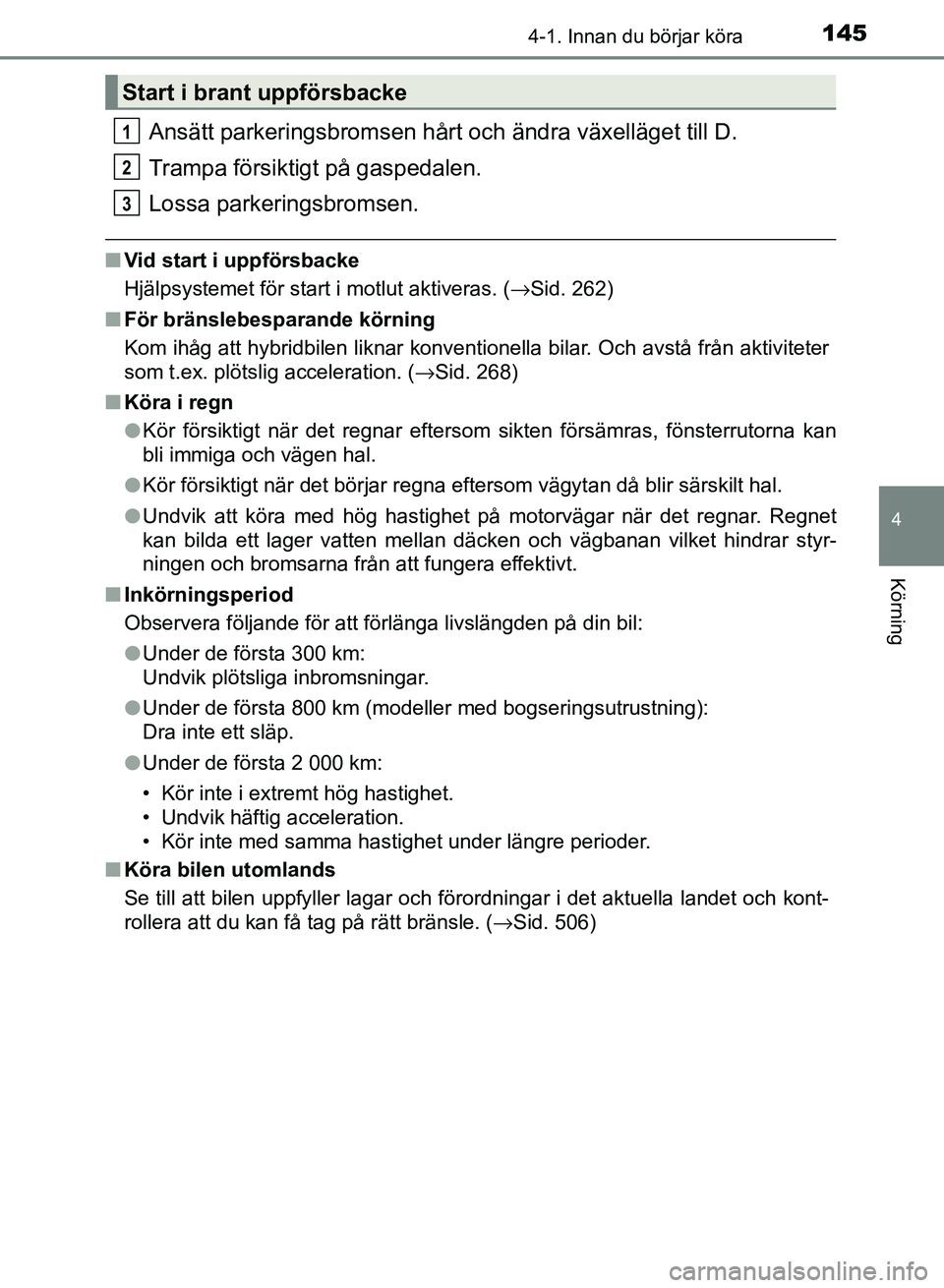 TOYOTA AURIS 2018  Bruksanvisningar (in Swedish) 1454-1. Innan du börjar köra
OM12M59SE 
4
Körning
Ansätt parkeringsbromsen hårt och ändra växelläget till D.
Trampa försiktigt på gaspedalen.
Lossa parkeringsbromsen.
nVid start i uppförsba