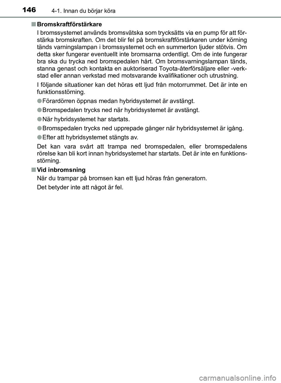 TOYOTA AURIS 2018  Bruksanvisningar (in Swedish) 1464-1. Innan du börjar köra
OM12M59SE n
Bromskraftförstärkare
I bromssystemet används bromsvätska som trycksätts via en pump för att för-
stärka bromskraften. Om det blir fel  på bromskraf