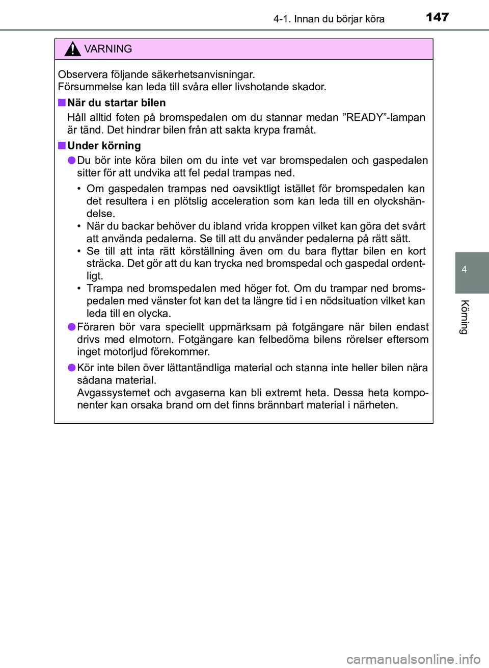 TOYOTA AURIS 2018  Bruksanvisningar (in Swedish) 1474-1. Innan du börjar köra
OM12M59SE 
4
Körning
VARNING
Observera följande säkerhetsanvisningar. 
Försummelse kan leda till svåra eller livshotande skador.
n När du startar bilen
Håll allti