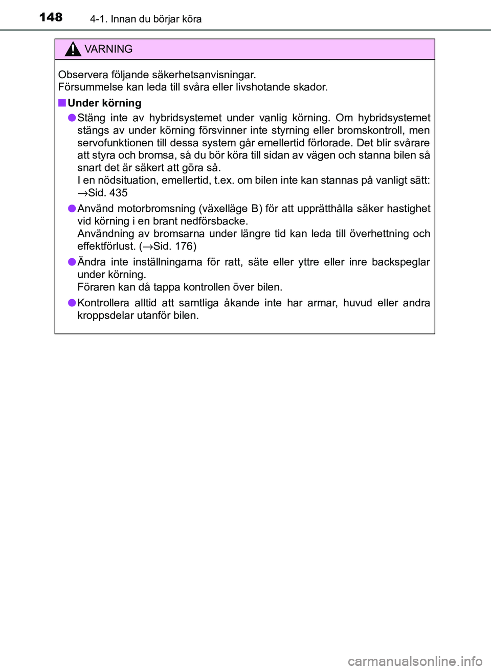 TOYOTA AURIS 2018  Bruksanvisningar (in Swedish) 1484-1. Innan du börjar köra
OM12M59SE 
VARNING
Observera följande säkerhetsanvisningar. 
Försummelse kan leda till svåra eller livshotande skador.
n Under körning
l Stäng inte av hybridsystem