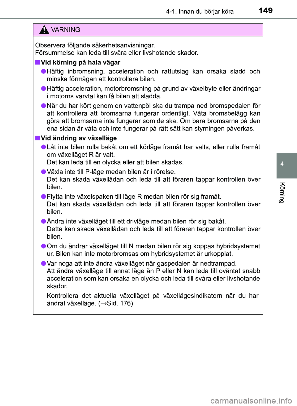 TOYOTA AURIS 2018  Bruksanvisningar (in Swedish) 1494-1. Innan du börjar köra
OM12M59SE 
4
Körning
VARNING
Observera följande säkerhetsanvisningar. 
Försummelse kan leda till svåra eller livshotande skador.
n Vid körning på hala vägar
l H