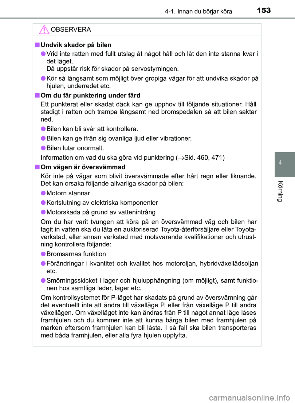 TOYOTA AURIS 2018  Bruksanvisningar (in Swedish) 1534-1. Innan du börjar köra
OM12M59SE 
4
Körning
OBSERVERA
nUndvik skador på bilen
l Vrid inte ratten med fullt utslag åt något håll och låt den inte stanna kvar i
det läget. 
Då uppstår r