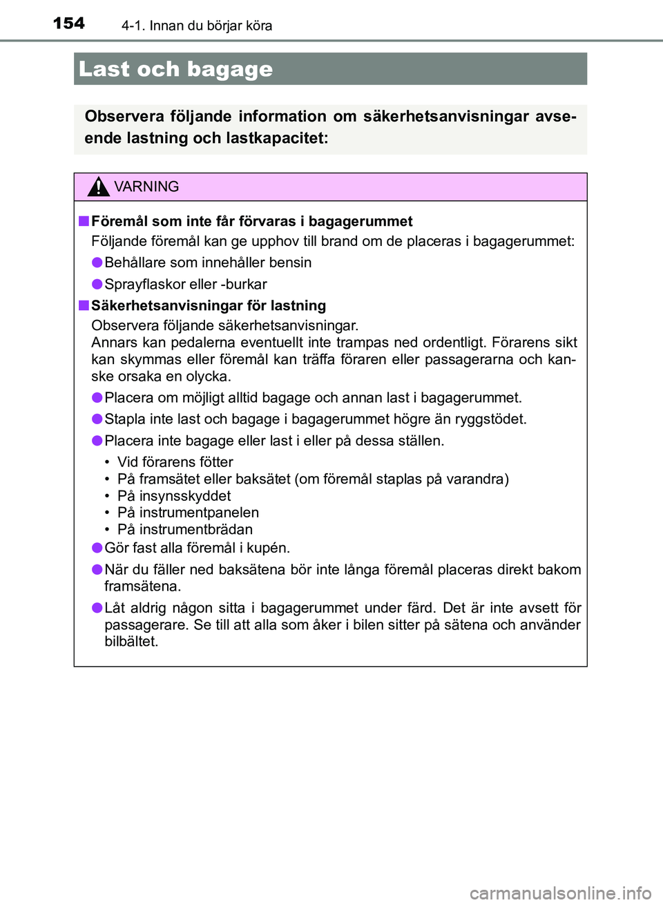 TOYOTA AURIS 2018  Bruksanvisningar (in Swedish) 1544-1. Innan du börjar köra
OM12M59SE 
Last och bagage
Observera följande information om säkerhetsanvisningar avse-
ende lastning och lastkapacitet:
VARNING
n Föremål som inte får förvaras i 
