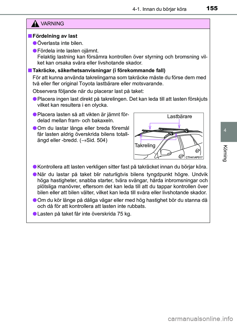 TOYOTA AURIS 2018  Bruksanvisningar (in Swedish) 1554-1. Innan du börjar köra
OM12M59SE 
4
Körning
VARNING
n Fördelning av last
l Överlasta inte bilen.
l Fördela inte lasten ojämnt. 
Felaktig lastning kan försämra kontrollen över styrning 