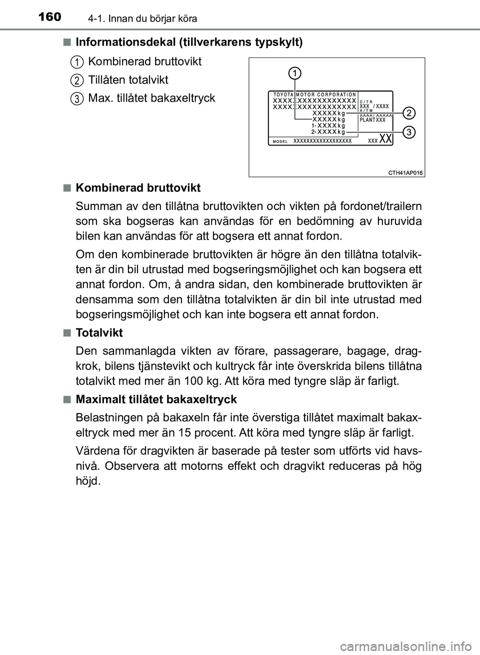 TOYOTA AURIS 2018  Bruksanvisningar (in Swedish) 1604-1. Innan du börjar köra
OM12M59SE n
Informationsdekal (tillverkarens typskylt)
Kombinerad bruttovikt
Tillåten totalvikt
Max. tillåtet bakaxeltryck
nKombinerad bruttovikt
Summan av den tillåt