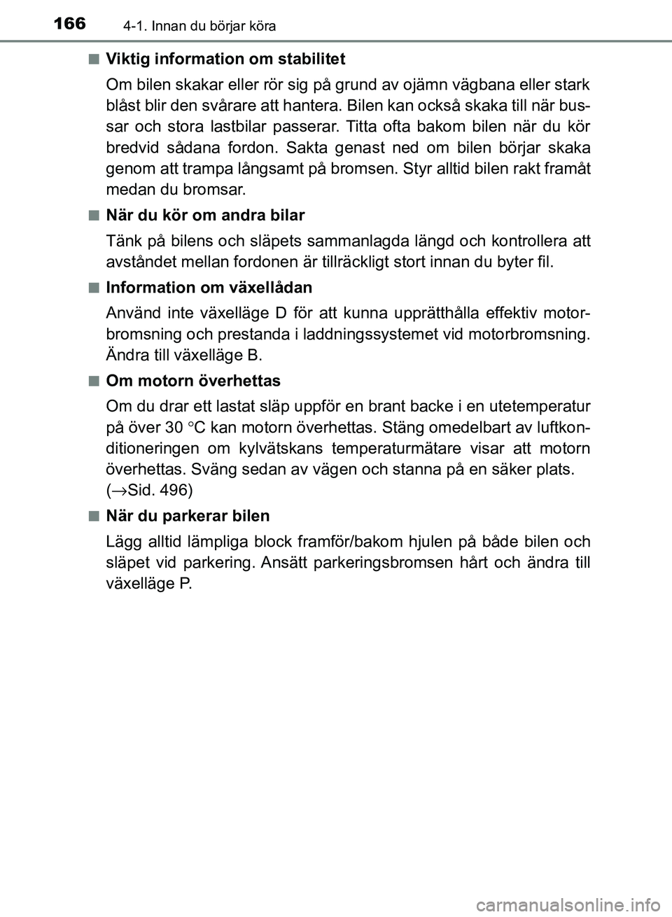 TOYOTA AURIS 2018  Bruksanvisningar (in Swedish) 1664-1. Innan du börjar köra
OM12M59SE n
Viktig information om stabilitet
Om bilen skakar eller rör sig på grund av ojämn vägbana eller stark
blåst blir den svårare att hantera. 
Bilen kan ock
