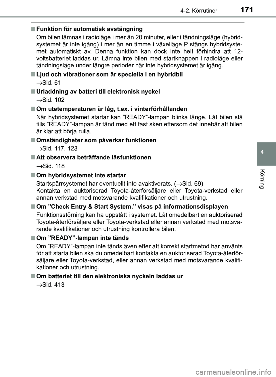 TOYOTA AURIS 2018  Bruksanvisningar (in Swedish) 1714-2. Körrutiner
OM12M59SE 
4
Körning
nFunktion för auto matisk avstängning
Om bilen lämnas i radioläge i mer än 20 minuter, eller i tändningsläge (hybrid-
systemet är inte igång) i mer 