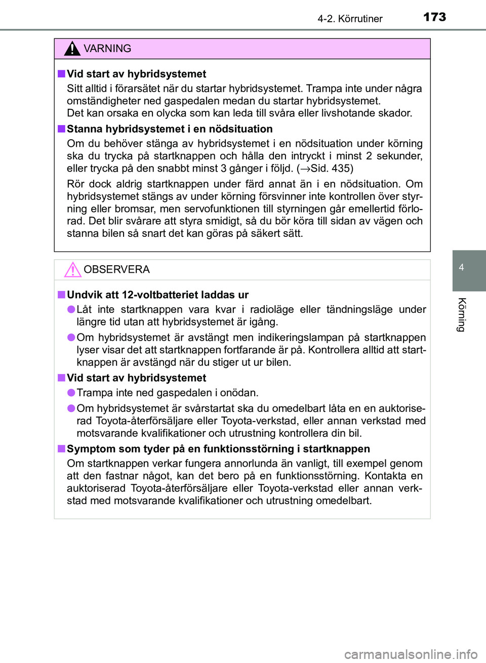 TOYOTA AURIS 2018  Bruksanvisningar (in Swedish) 1734-2. Körrutiner
OM12M59SE 
4
Körning
VARNING
n Vid start av hybridsystemet
Sitt alltid i förarsätet när du startar hybridsystemet. Trampa inte under några
omständigheter ned gaspedalen medan
