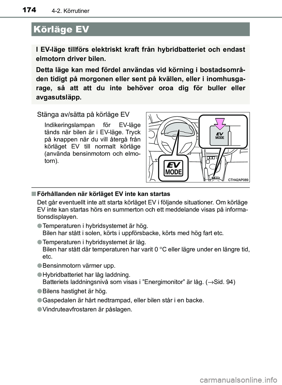 TOYOTA AURIS 2018  Bruksanvisningar (in Swedish) 1744-2. Körrutiner
OM12M59SE 
Stänga av/sätta på körläge EV
Indikeringslampan för EV-läge
tänds när bilen är i EV-läge. Tryck
på knappen när du vill återgå från
körläget EV till nor