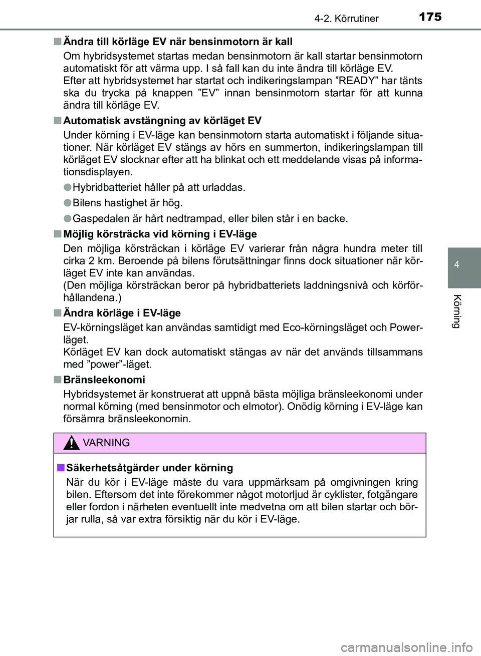 TOYOTA AURIS 2018  Bruksanvisningar (in Swedish) 1754-2. Körrutiner
OM12M59SE 
4
Körning
nÄndra till körläge EV när bensinmotorn är kall
Om hybridsystemet startas medan bensinmotorn är kall startar bensinmotorn
automatiskt för att värma up