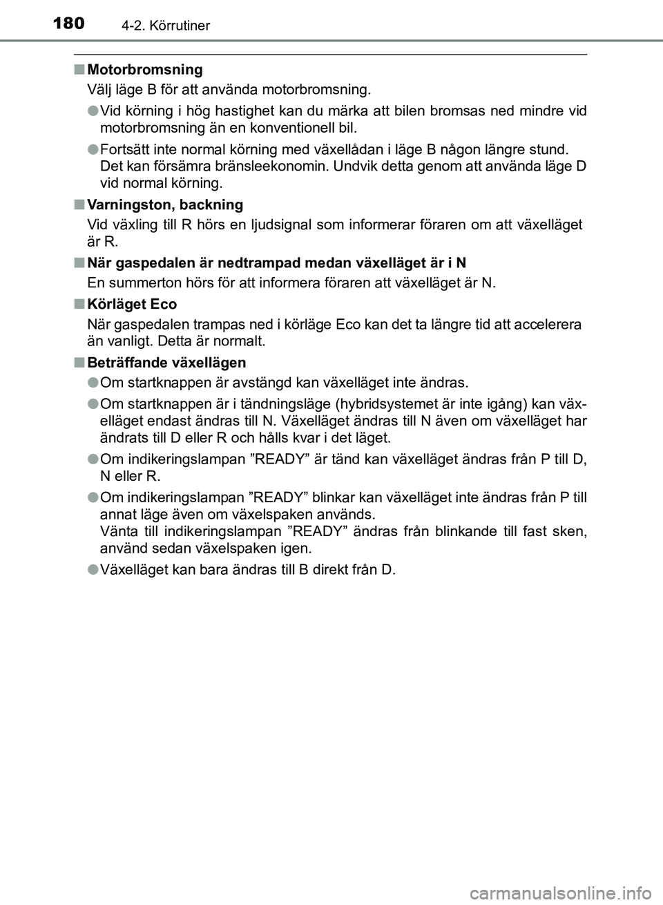 TOYOTA AURIS 2018  Bruksanvisningar (in Swedish) 1804-2. Körrutiner
OM12M59SE 
nMotorbromsning
Välj läge B för att använda motorbromsning.
lVid körning i hög hastighet kan du märka att bilen bromsas ned mindre vid
motorbromsning än en konve