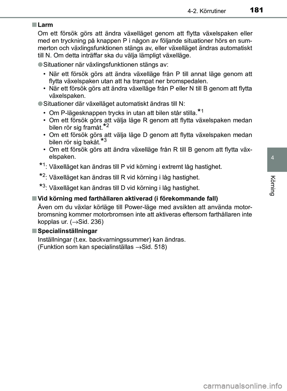 TOYOTA AURIS 2018  Bruksanvisningar (in Swedish) 1814-2. Körrutiner
OM12M59SE 
4
Körning
nLarm
Om ett försök görs att ändra växelläget genom att flytta växelspaken eller
med en tryckning på knappen P i någon av följande situationer hörs
