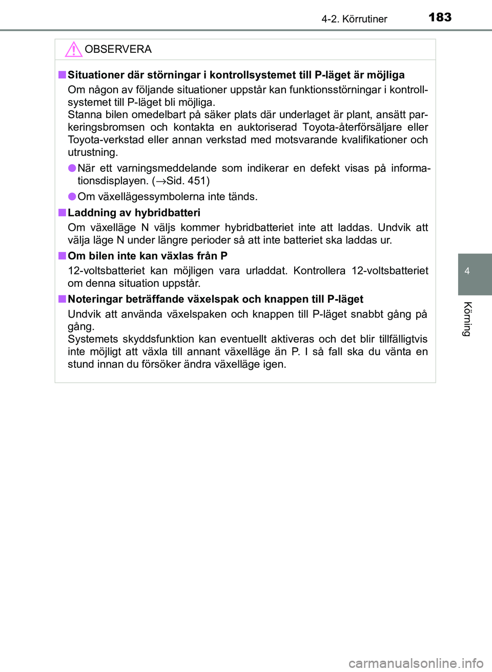 TOYOTA AURIS 2018  Bruksanvisningar (in Swedish) 1834-2. Körrutiner
OM12M59SE 
4
Körning
OBSERVERA
nSituationer där störningar i kontrollsystemet till P-läget är möjliga
Om någon av följande situationer uppstår kan funktionsstörningar i k