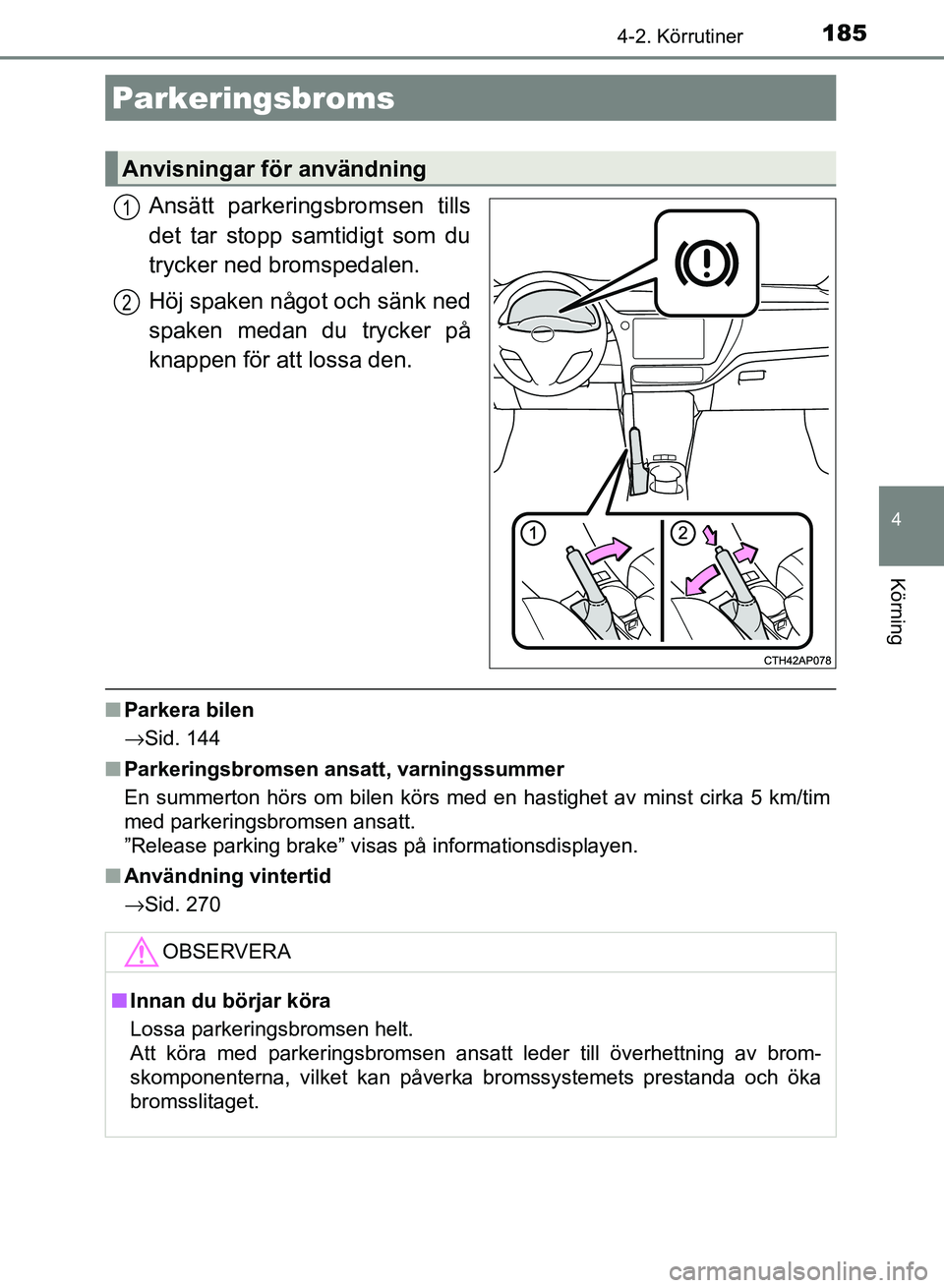 TOYOTA AURIS 2018  Bruksanvisningar (in Swedish) 1854-2. Körrutiner
OM12M59SE 
4
Körning
Ansätt parkeringsbromsen tills
det tar stopp samtidigt som du
trycker ned bromspedalen.
Höj spaken något och sänk ned
spaken medan du trycker på
knappen 