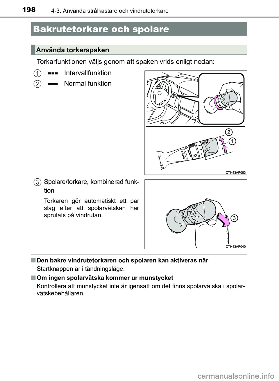 TOYOTA AURIS 2018  Bruksanvisningar (in Swedish) 1984-3. Använda strålkastare och vindrutetorkare
OM12M59SE 
Torkarfunktionen väljs genom att spaken vrids enligt nedan:Intervallfunktion
Normal funktion
Spolare/torkare, kombinerad funk-
tion
Torka