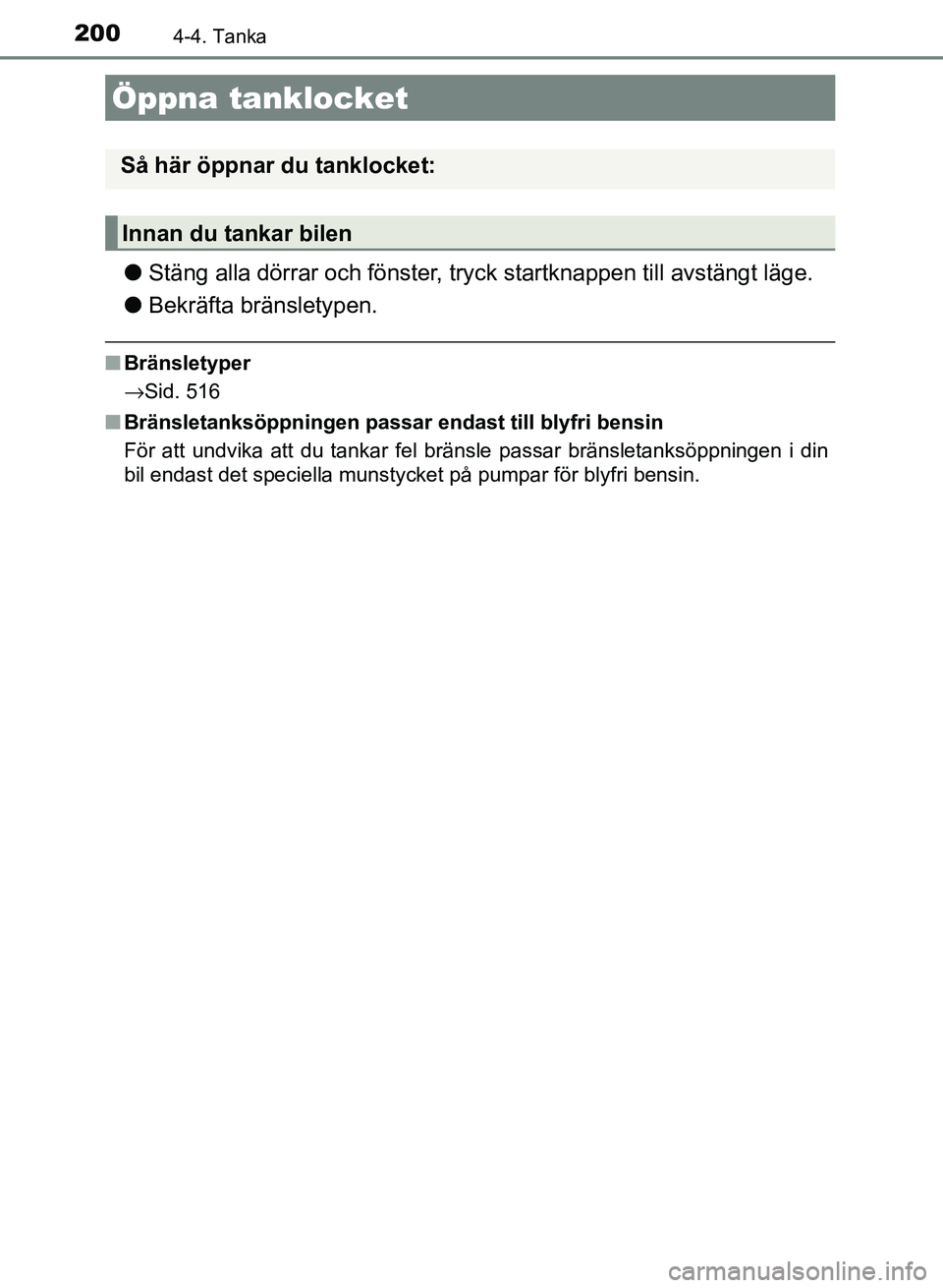 TOYOTA AURIS 2018  Bruksanvisningar (in Swedish) 200
OM12M59SE
4-4. Tanka
lStäng alla dörrar och fönster, tryc k startknappen till avstängt läge.
l Bekräfta bränsletypen.
nBränsletyper
→Sid. 516
n Bränsletanksöppningen passar endast till