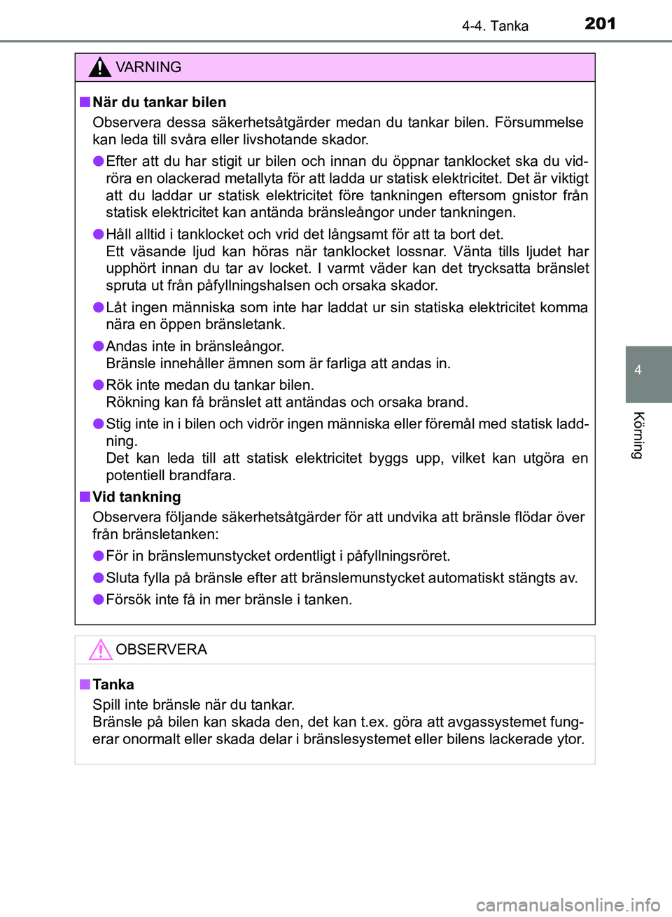 TOYOTA AURIS 2018  Bruksanvisningar (in Swedish) 2014-4. Tanka
OM12M59SE
4
Körning
VARNING
n När du tankar bilen
Observera dessa säkerhetsåtgärder medan du tankar bilen. Försummelse
kan leda till svåra eller livshotande skador.
l Efter att du