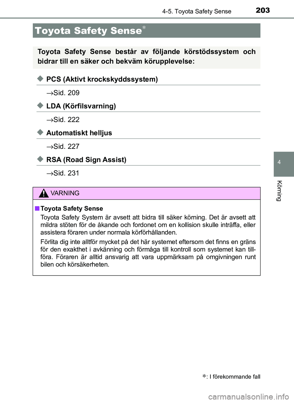 TOYOTA AURIS 2018  Bruksanvisningar (in Swedish) 203
OM12M59SE 
4
Körning
4-5. Toyota Safety Sense
uPCS (Aktivt krockskyddssystem)
→Sid. 209
uLDA (Körfilsvarning)
→Sid. 222
uAutomatiskt helljus
→Sid. 227
uRSA (Road Sign Assist)
→Sid. 231
T