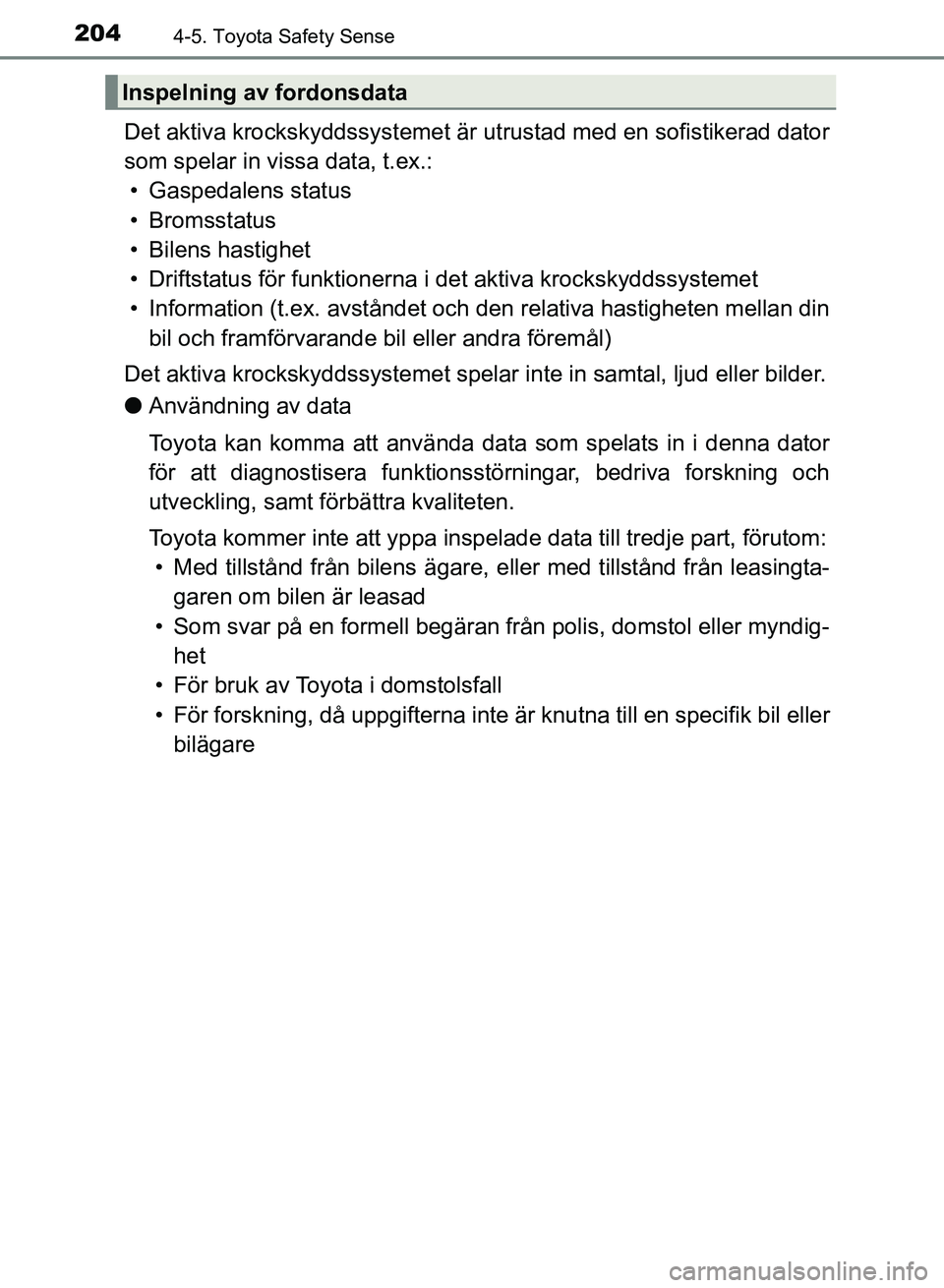 TOYOTA AURIS 2018  Bruksanvisningar (in Swedish) 2044-5. Toyota Safety Sense
OM12M59SE 
Det aktiva krockskyddssystemet är utrustad med en sofistikerad dator
som spelar in vissa data, t.ex.: • Gaspedalens status
• Bromsstatus
• Bilens hastighe