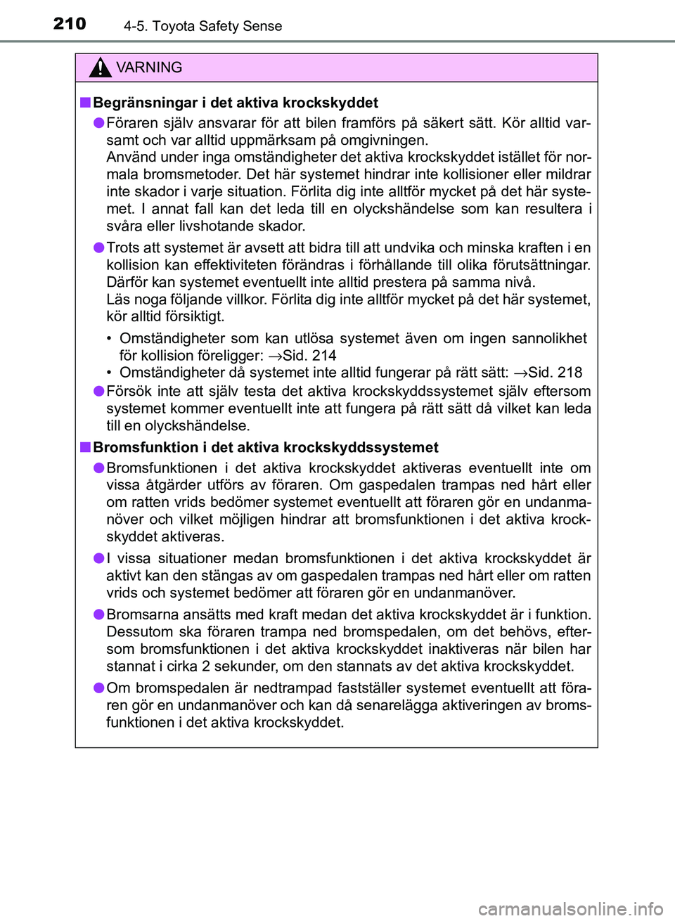 TOYOTA AURIS 2018  Bruksanvisningar (in Swedish) 2104-5. Toyota Safety Sense
OM12M59SE 
VARNING
n Begränsningar i det aktiva krockskyddet
l Föraren själv ansvarar för att bilen framförs på säkert sätt. Kör alltid var-
samt och var alltid up