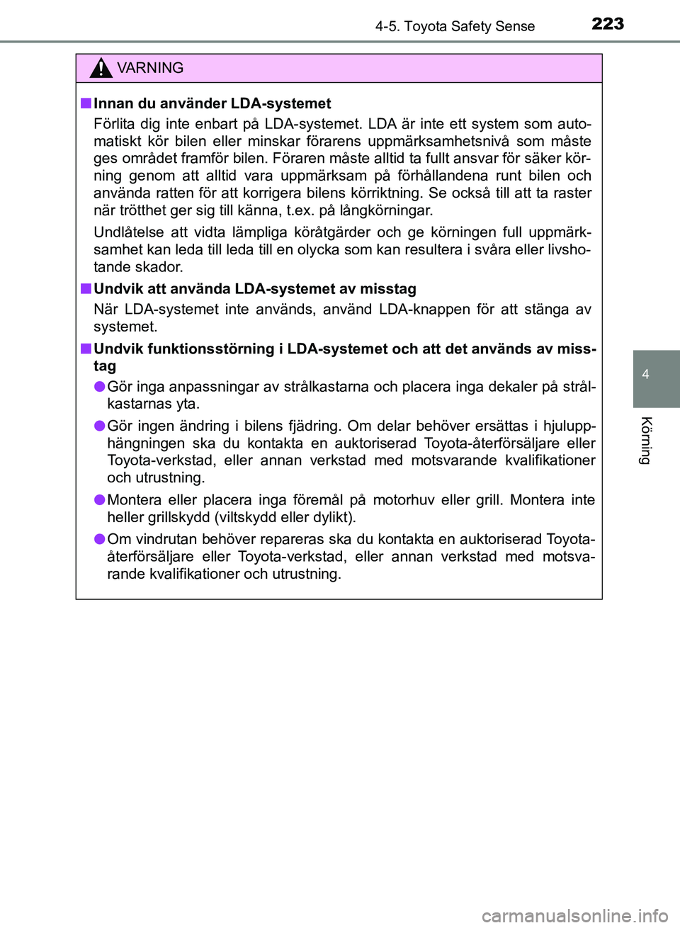 TOYOTA AURIS 2018  Bruksanvisningar (in Swedish) 2234-5. Toyota Safety Sense
OM12M59SE 
4
Körning
VARNING
n Innan du använder LDA-systemet
Förlita dig inte enbart på LDA-systemet. LDA är inte ett system som auto-
matiskt kör bilen eller minska