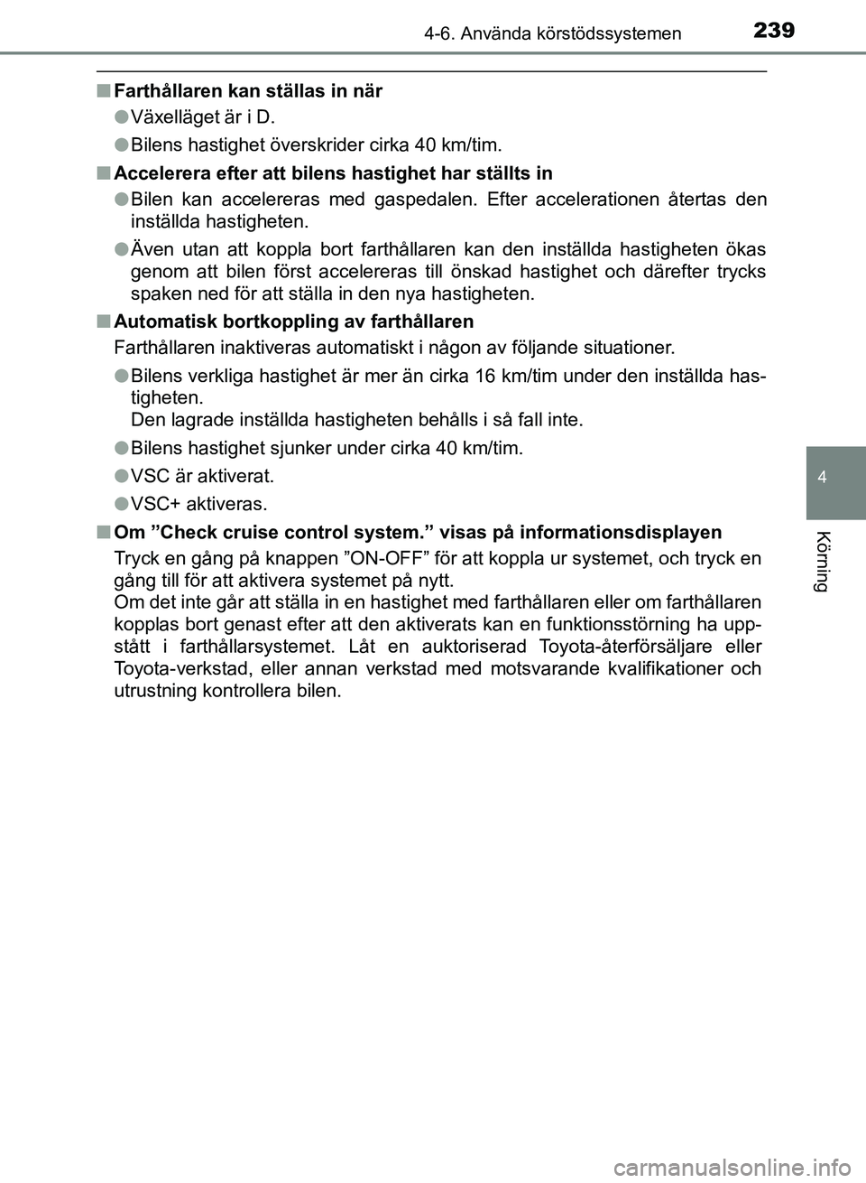 TOYOTA AURIS 2018  Bruksanvisningar (in Swedish) 2394-6. Använda körstödssystemen
OM12M59SE 
4
Körning
nFarthållaren kan ställas in när
lVäxelläget är i D.
l Bilens hastighet överskrider cirka 40 km/tim.
n Accelerera efter att bilens hast
