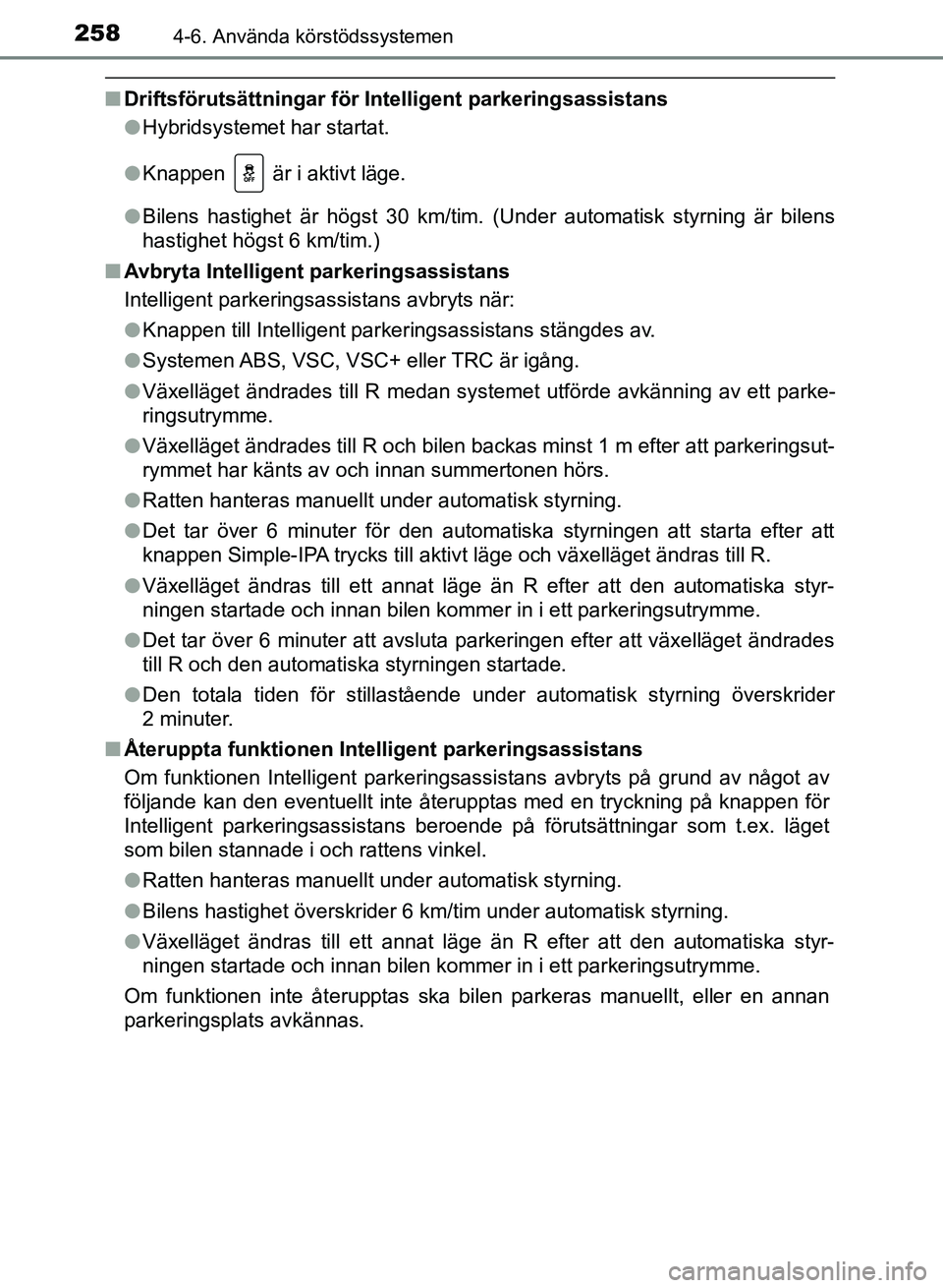 TOYOTA AURIS 2018  Bruksanvisningar (in Swedish) 2584-6. Använda körstödssystemen
OM12M59SE 
nDriftsförutsättningar för Intelligent parkeringsassistans
lHybridsystemet har startat.
l Knappen   är i aktivt läge.
l Bilens hastighet är högst 