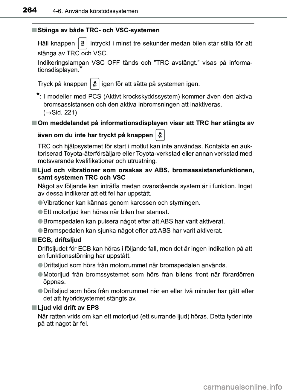 TOYOTA AURIS 2018  Bruksanvisningar (in Swedish) 2644-6. Använda körstödssystemen
OM12M59SE 
nStänga av både TRC- och VSC-systemen
Håll knappen   intryckt i minst tre sekunder medan bilen står stilla för att
stänga av TRC och VSC.
Indikerin
