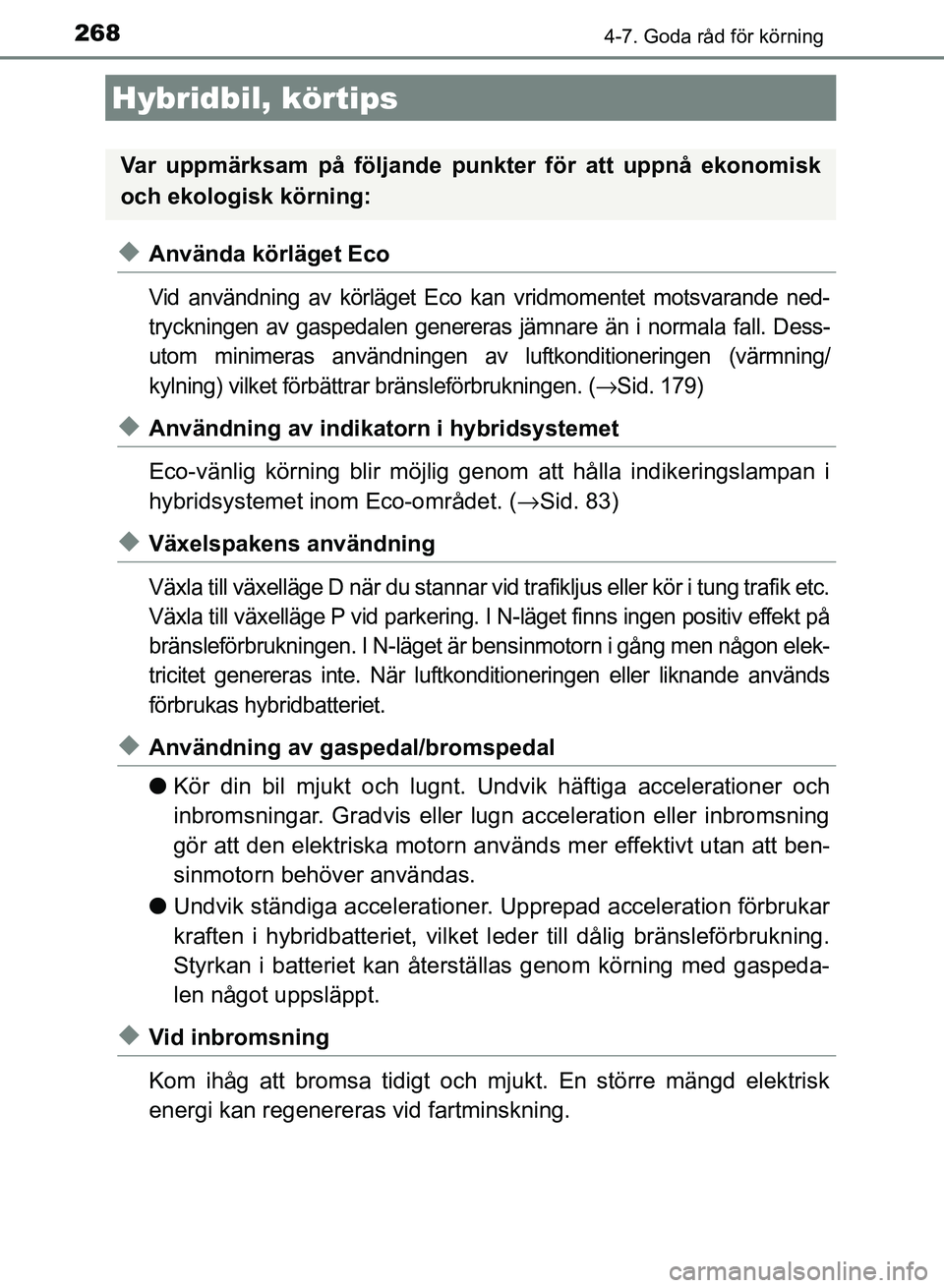TOYOTA AURIS 2018  Bruksanvisningar (in Swedish) 268
OM12M59SE 
4-7. Goda råd för körning
uAnvända körläget Eco
Vid användning av körläget Eco kan vridmomentet motsvarande ned-
tryckningen av gaspedalen genereras jämnare än i normala fall