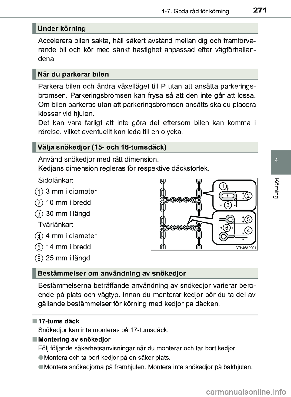 TOYOTA AURIS 2018  Bruksanvisningar (in Swedish) 2714-7. Goda råd för körning
OM12M59SE 
4
Körning
Accelerera bilen sakta, håll säkert avstånd mellan dig och framförva-
rande bil och kör med sänkt hastighet anpassad efter vägförhållan-
