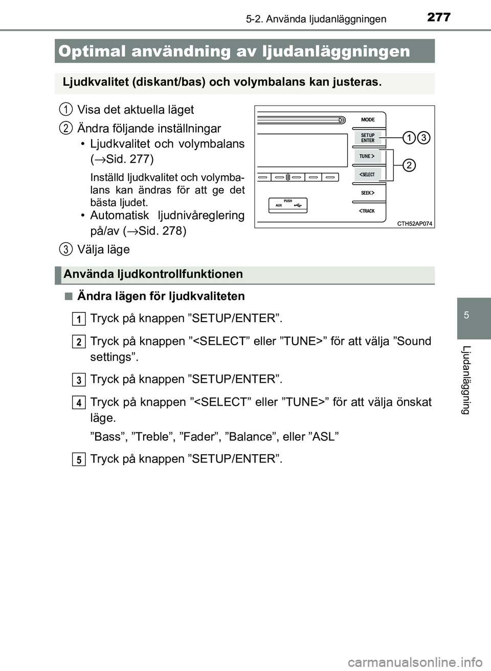 TOYOTA AURIS 2018  Bruksanvisningar (in Swedish) 277
OM12M59SE 
5
Ljudanläggning
5-2. Använda ljudanläggningen
Visa det aktuella läget
Ändra följande inställningar• Ljudkvalitet och volymbalans (→ Sid. 277)
Inställd ljudkvalitet och voly