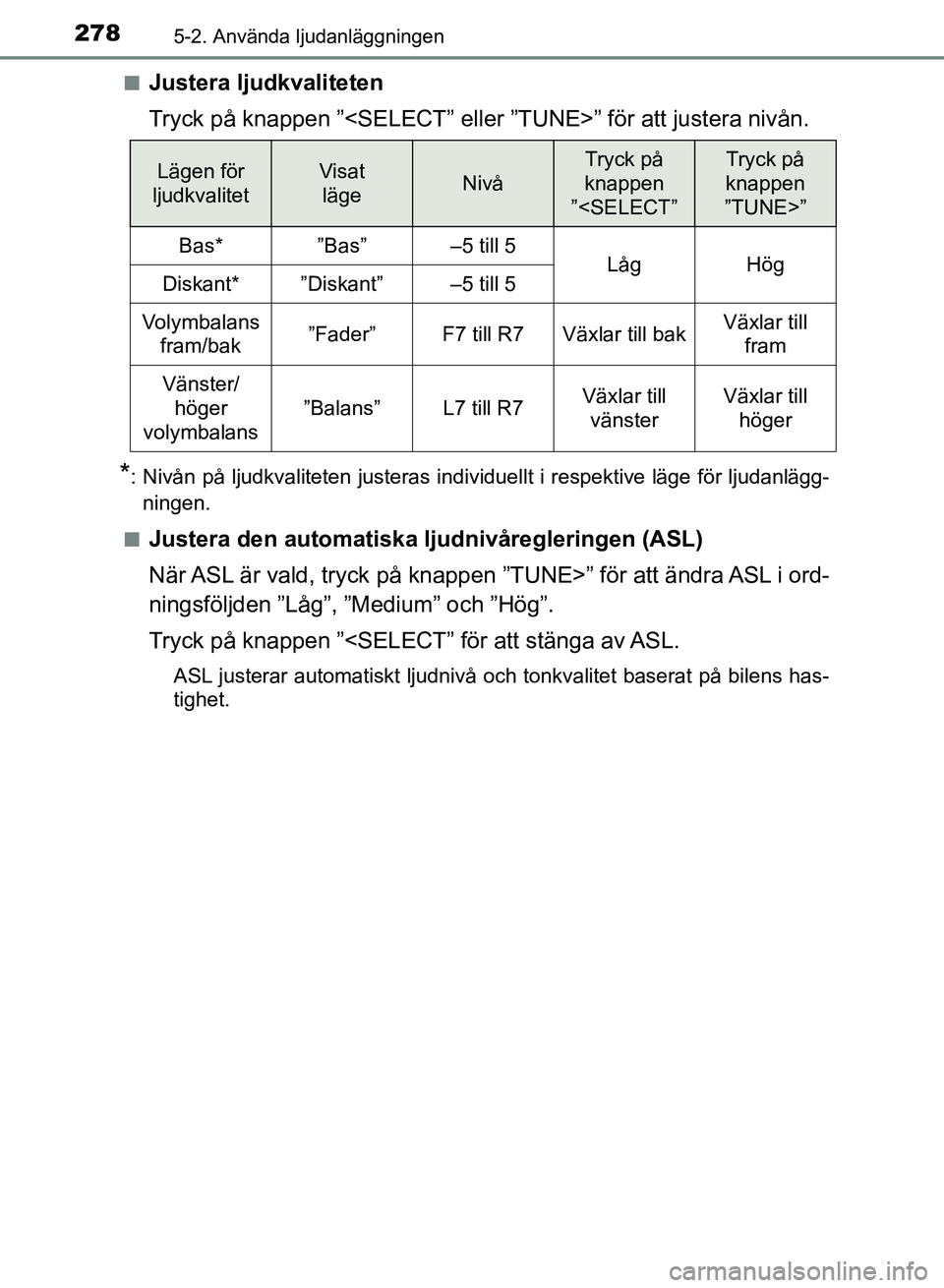 TOYOTA AURIS 2018  Bruksanvisningar (in Swedish) 2785-2. Använda ljudanläggningen
OM12M59SE n
Justera ljudkvaliteten
Tryck på knappen ”<SELECT” eller ”TUNE>” för att justera nivån.
*: Nivån på ljudkvaliteten justeras individuellt i re
