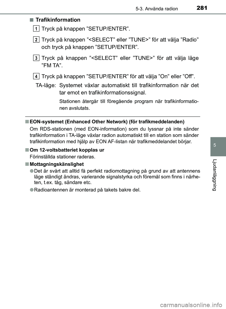 TOYOTA AURIS 2018  Bruksanvisningar (in Swedish) 2815-3. Använda radion
OM12M59SE
5
Ljudanläggning
nTrafikinformationTryck på knappen ”SETUP/ENTER”.
Tryck på knappen ”<SELECT” eller ”TUNE>” för att välja ”Radio”
och tryck på k