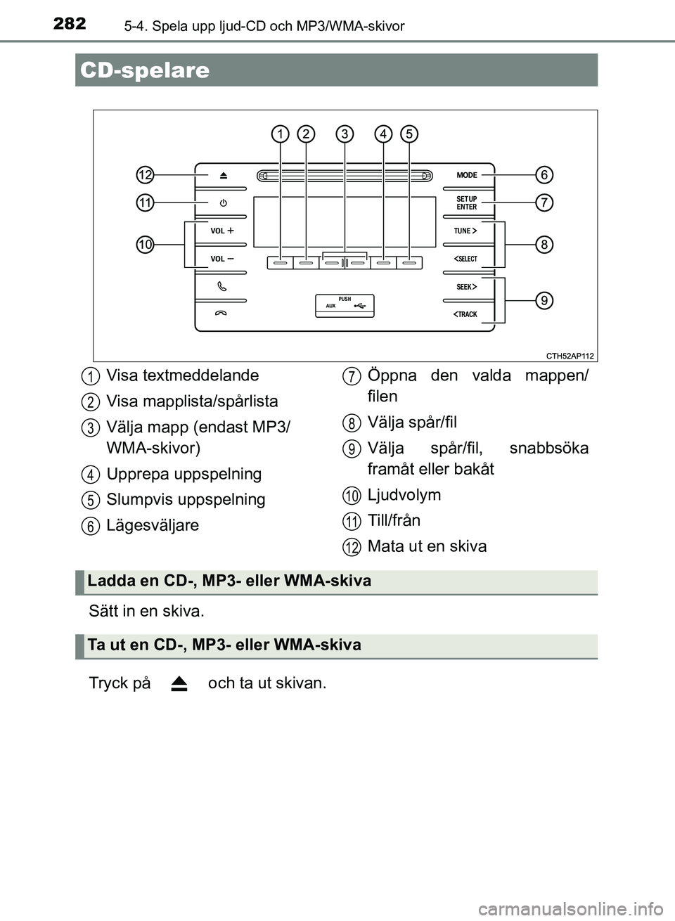 TOYOTA AURIS 2018  Bruksanvisningar (in Swedish) 282
OM12M59SE
5-4. Spela upp ljud-CD och MP3/WMA-skivor
Sätt in en skiva.
Tryck på   och ta ut skivan.
CD-spelare
Visa textmeddelande
Visa mapplista/spårlista
Välja mapp (endast MP3/
WMA-skivor)
U