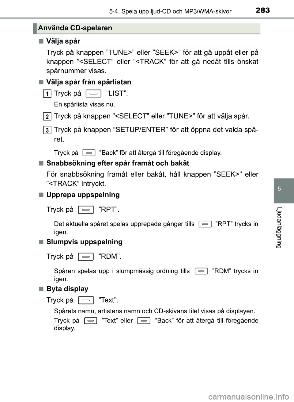 TOYOTA AURIS 2018  Bruksanvisningar (in Swedish) 2835-4. Spela upp ljud-CD och MP3/WMA-skivor
OM12M59SE
5
Ljudanläggning
nVälja spår
Tryck på knappen ”TUNE>” eller ”SEEK>” för att gå uppåt eller på
knappen ”<SELECT” eller ”<TRA