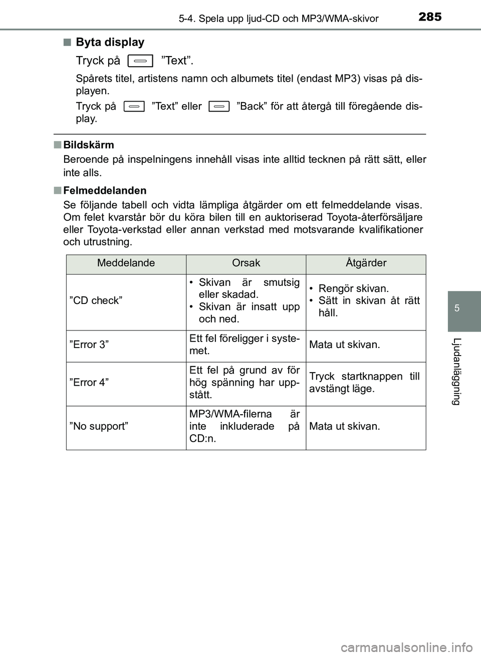 TOYOTA AURIS 2018  Bruksanvisningar (in Swedish) 2855-4. Spela upp ljud-CD och MP3/WMA-skivor
OM12M59SE
5
Ljudanläggning
nByta display
Tryck på   ”Text”.
Spårets titel, artistens namn och albumets titel (endast MP3) visas på dis-
playen.
Try