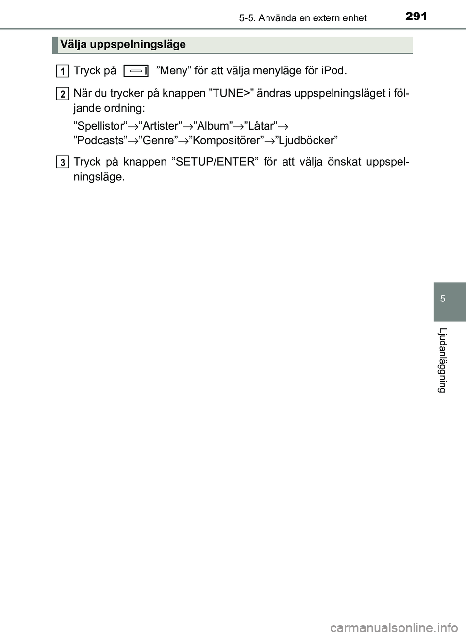 TOYOTA AURIS 2018  Bruksanvisningar (in Swedish) 2915-5. Använda en extern enhet
OM12M59SE
5
Ljudanläggning
Tryck på   ”Meny” för att välja menyläge för iPod.
När du trycker på knappen ”TUNE>” ändras uppspelningsläget i föl-
jand