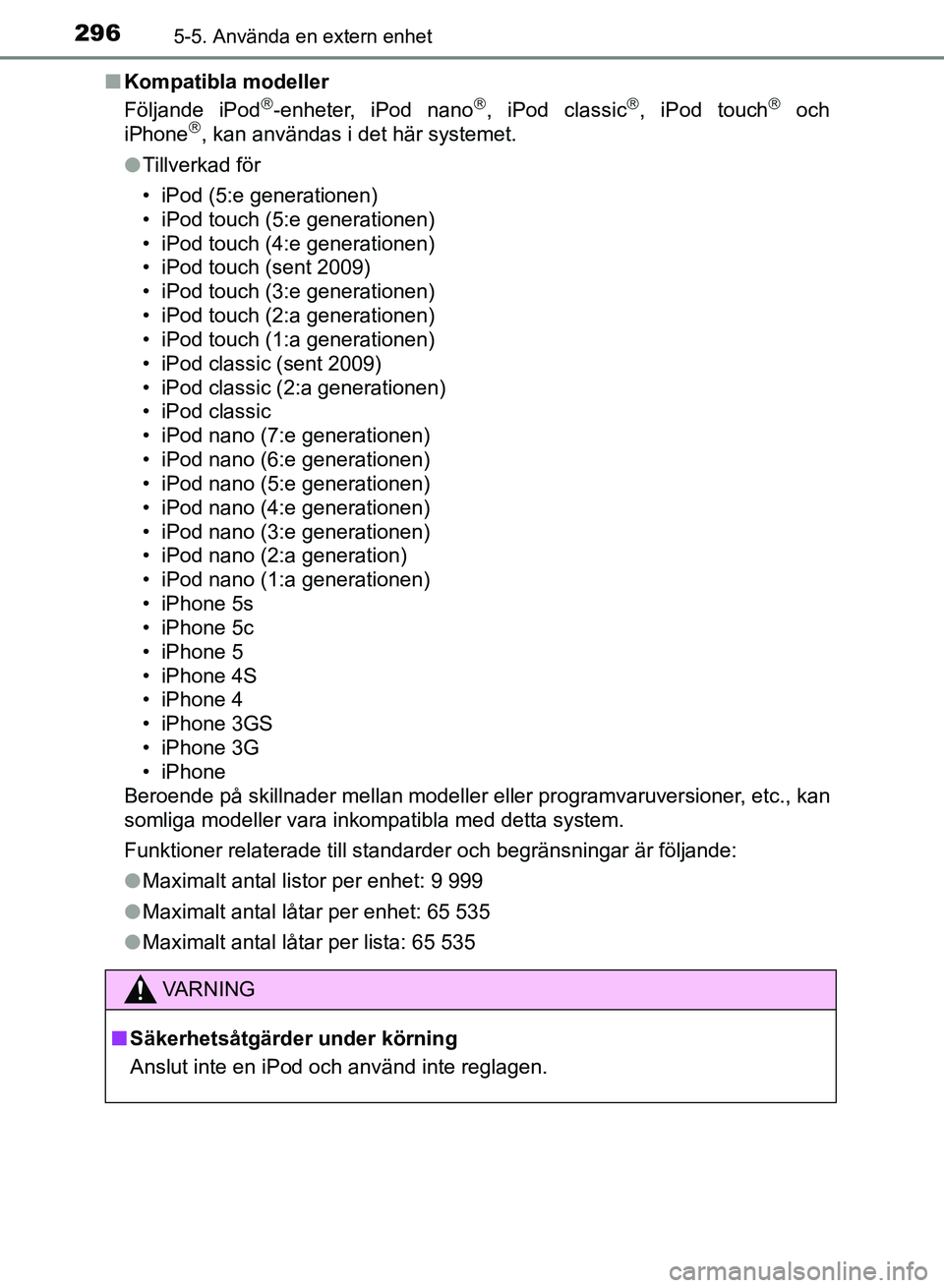 TOYOTA AURIS 2018  Bruksanvisningar (in Swedish) 2965-5. Använda en extern enhet
OM12M59SEn
Kompatibla modeller
Följande iPod
-enheter, iPod nano, iPod classic, iPod touch och
iPhone, kan användas i det här systemet.
l Tillverkad 