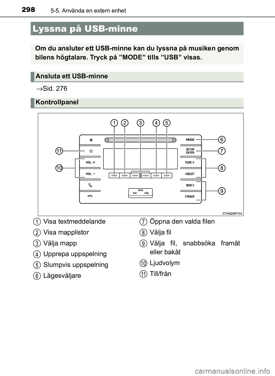 TOYOTA AURIS 2018  Bruksanvisningar (in Swedish) 2985-5. Använda en extern enhet
OM12M59SE
→Sid. 276
Lyssna på USB-minne
Om du ansluter ett USB-minne  kan du lyssna på musiken genom
bilens högtalare. Tryck på ”MODE” tills ”USB” visas.