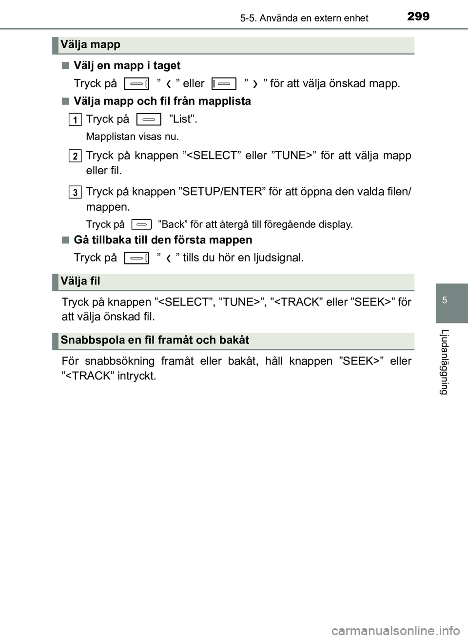 TOYOTA AURIS 2018  Bruksanvisningar (in Swedish) 2995-5. Använda en extern enhet
OM12M59SE
5
Ljudanläggning
nVälj en mapp i taget
Tryck på   ” ” eller   ” ” för att välja önskad mapp.
nVälja mapp och fil från mapplistaTryck på   