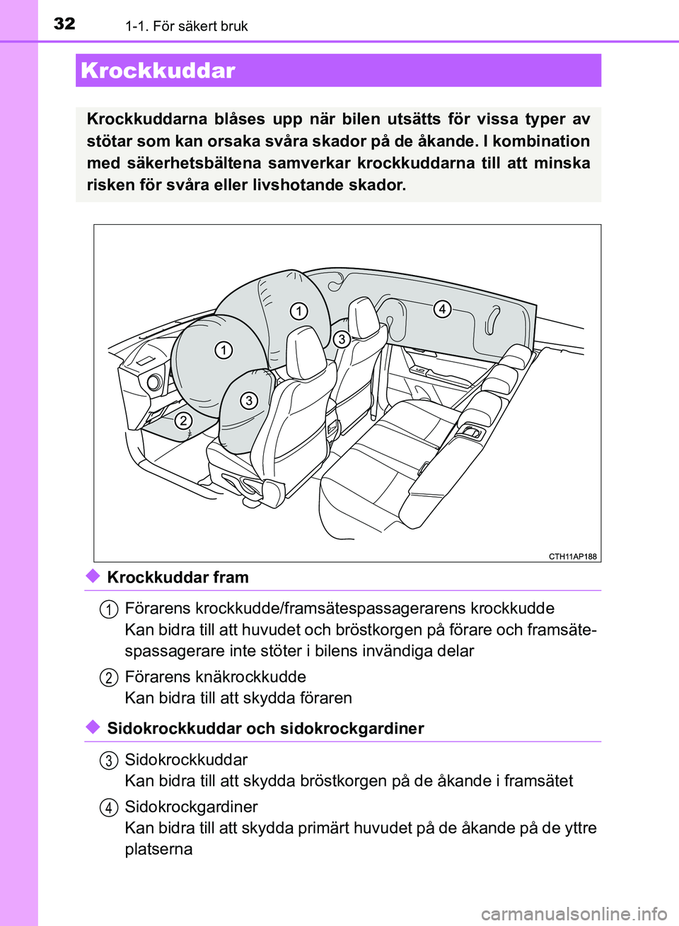 TOYOTA AURIS 2018  Bruksanvisningar (in Swedish) 321-1. För säkert bruk
OM12M59SE
uKrockkuddar framFörarens krockkudde/framsät espassagerarens krockkudde
Kan bidra till att huvudet och brös tkorgen på förare och framsäte-
spassagerare inte s