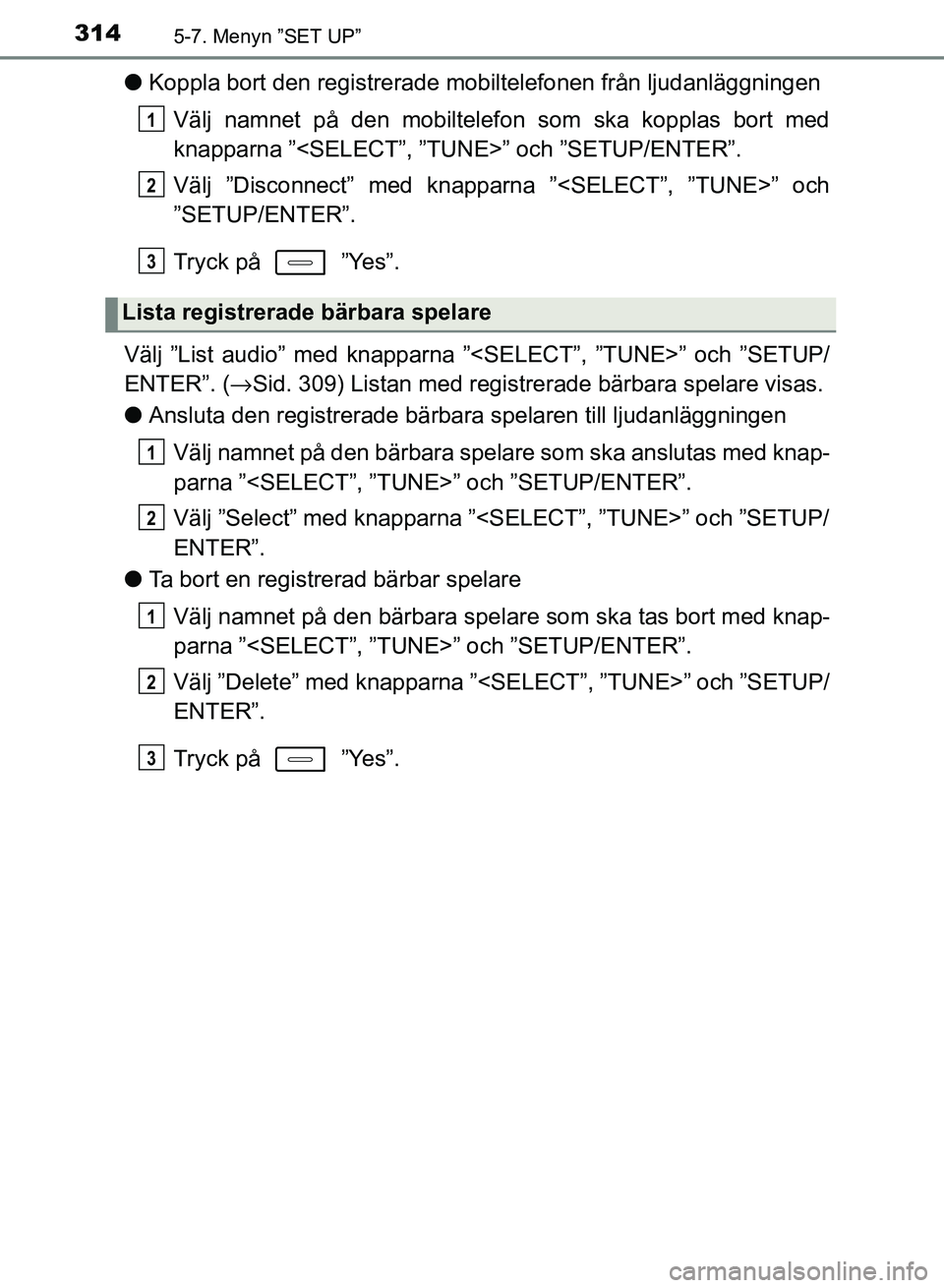 TOYOTA AURIS 2018  Bruksanvisningar (in Swedish) 3145-7. Menyn ”SET UP”
OM12M59SE
lKoppla bort den registrerade mobiltelefonen från ljudanläggningen
Välj namnet på den mobiltelefon som ska kopplas bort med
knapparna ”<SELECT”, ”T UNE>