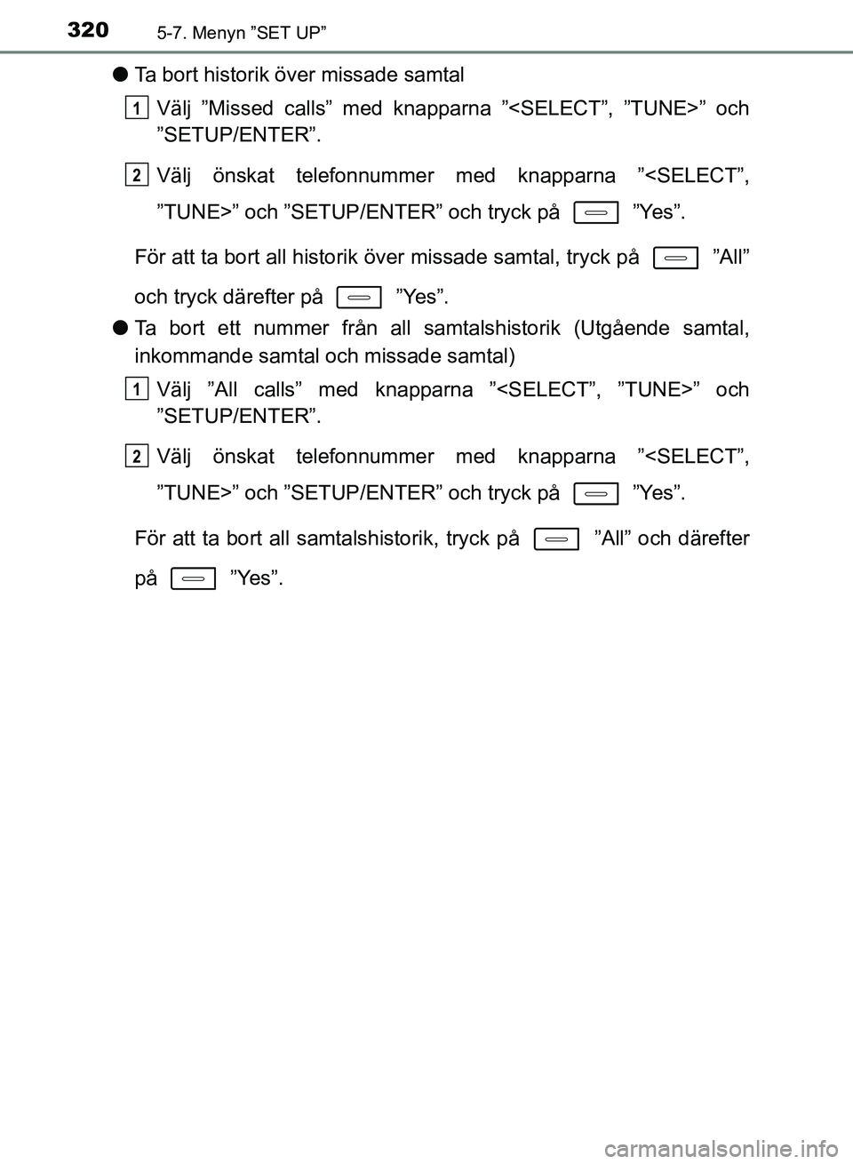 TOYOTA AURIS 2018  Bruksanvisningar (in Swedish) 3205-7. Menyn ”SET UP”
OM12M59SE
lTa bort historik över missade samtal
Välj ”Missed calls” med knapparna ”<SELECT”, ”TUNE>” och
”SETUP/ENTER”.
Välj önskat telefonnummer med kna