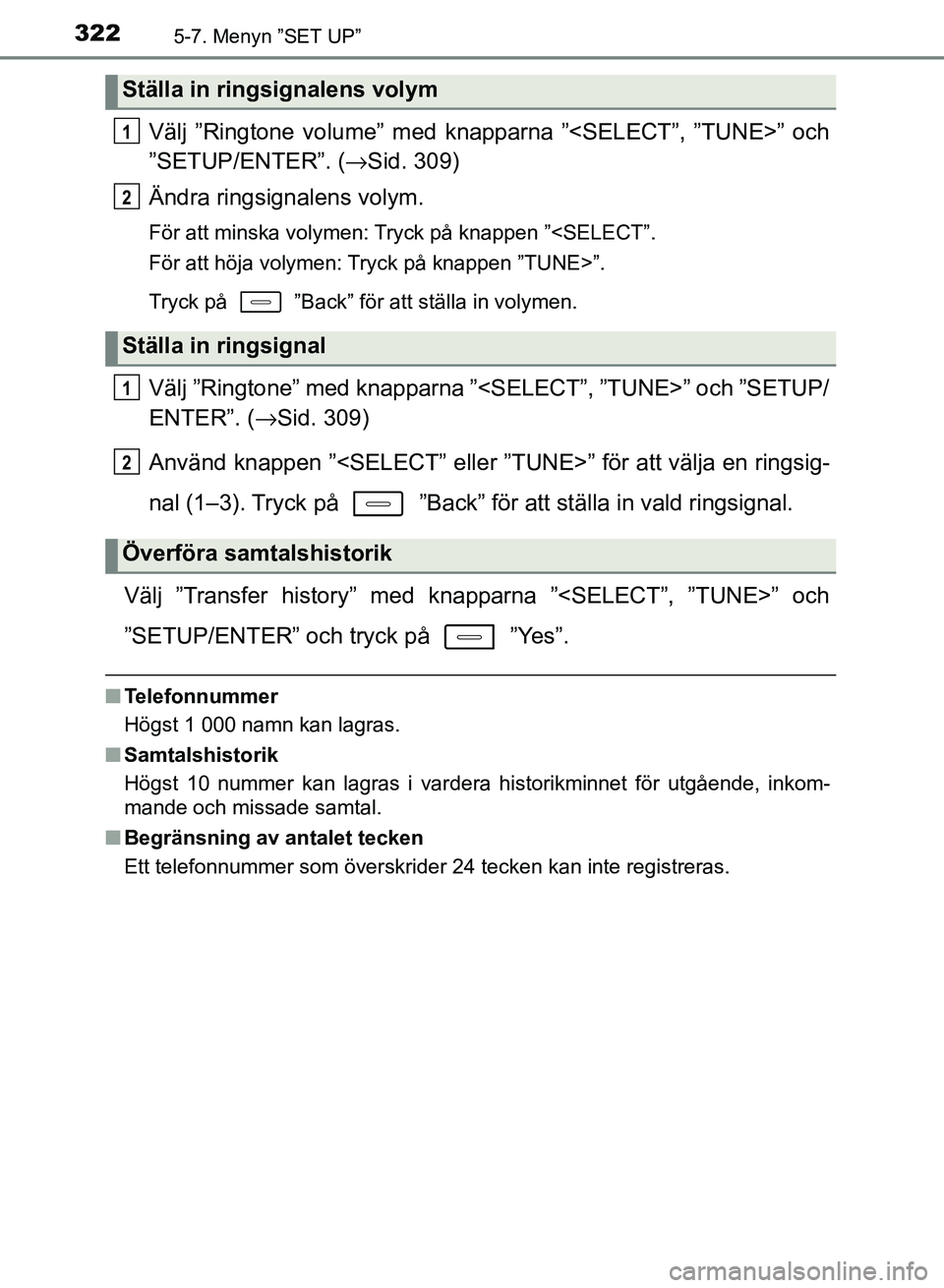 TOYOTA AURIS 2018  Bruksanvisningar (in Swedish) 3225-7. Menyn ”SET UP”
OM12M59SE
Välj ”Ringtone volume” med knapparna ”<SELECT”, ”TUNE>” och
”SETUP/ENTER”. (→Sid. 309)
Ändra ringsignalens volym.
För att minska volymen: Tryc