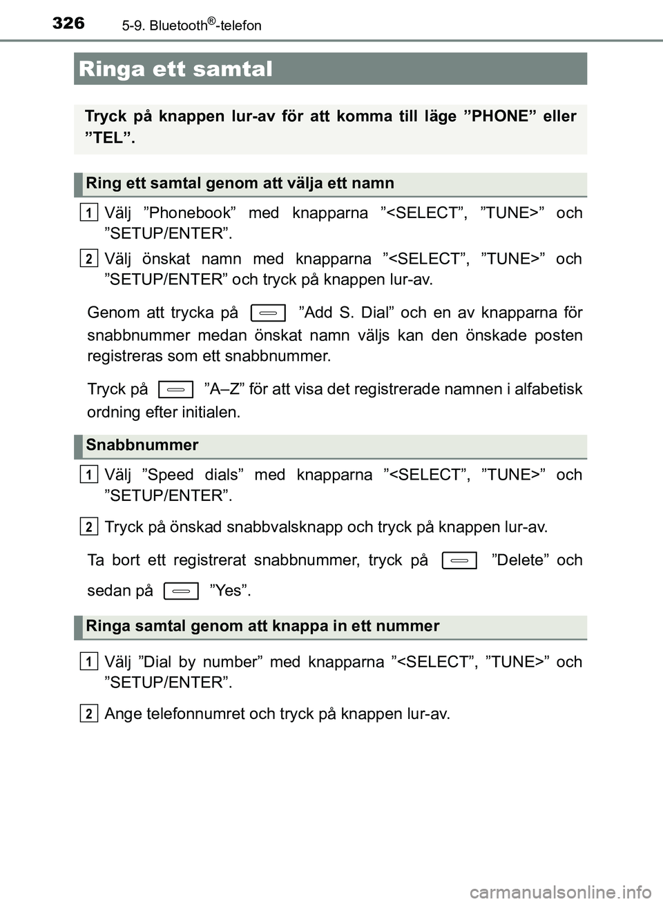 TOYOTA AURIS 2018  Bruksanvisningar (in Swedish) 326
OM12M59SE
5-9. Bluetooth®-telefon
Välj ”Phonebook” med knapparna ”<SELECT”, ”TUNE>” och
”SETUP/ENTER”.
Välj önskat namn med knapparna ”<SELECT”, ”TUNE>” och
”SETUP/EN
