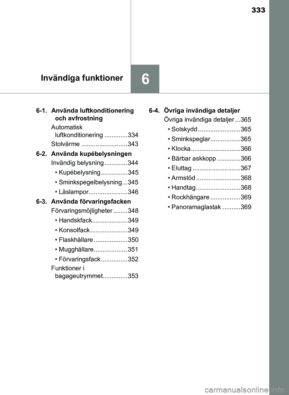 TOYOTA AURIS 2018  Bruksanvisningar (in Swedish) 333
6Invändiga funktioner
OM12M59SE6-1.  Använda luftkonditionering 
och avfrostning
Automatisk  luftkonditionering ............. 334
Stolvärme .......................... 343
6-2.  Använda kupébe