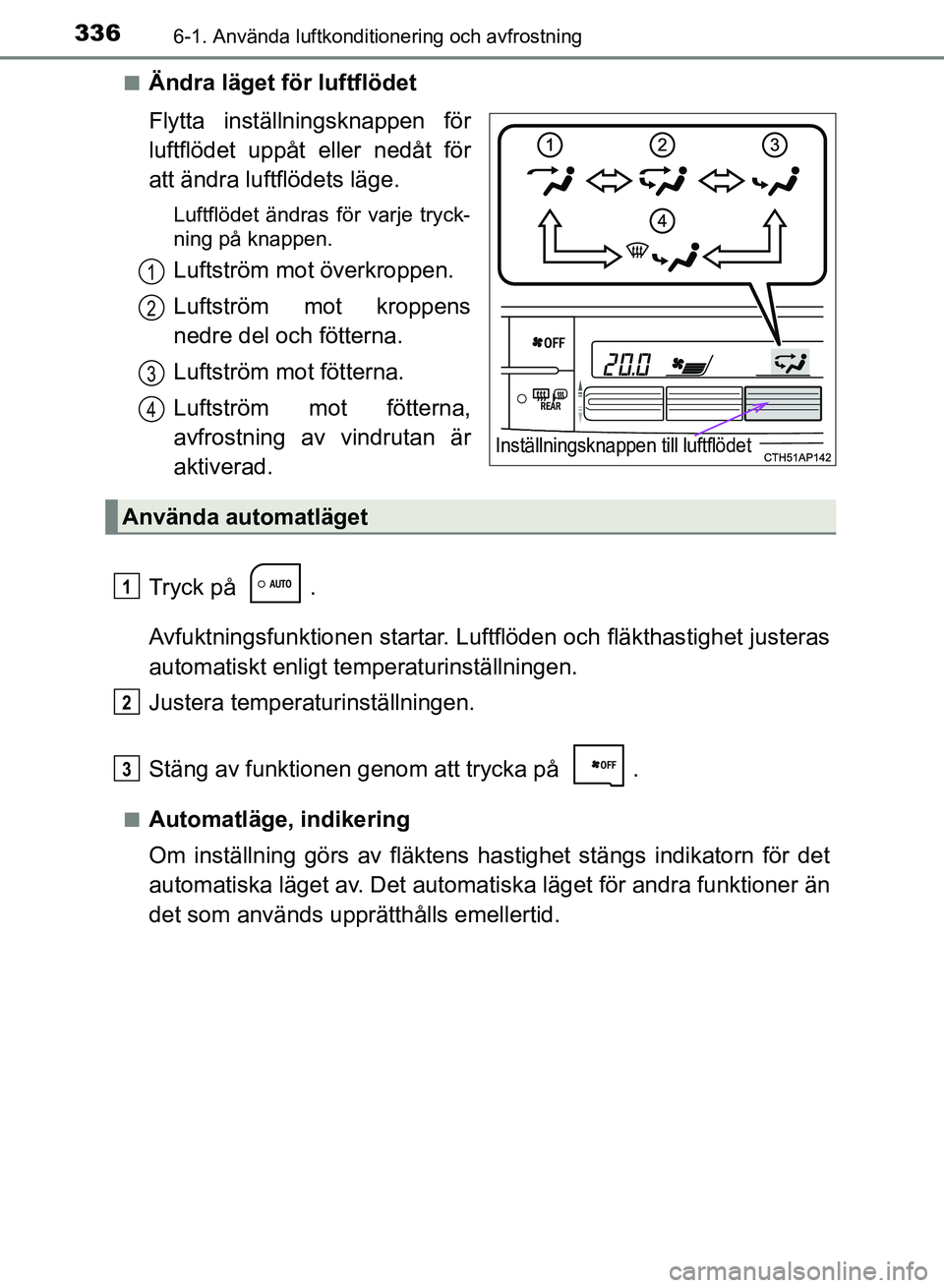 TOYOTA AURIS 2018  Bruksanvisningar (in Swedish) 3366-1. Använda luftkonditionering och avfrostning
OM12M59SEn
Ändra läget för luftflödet
Flytta inställningsknappen för
luftflödet uppåt eller nedåt för
att ändra luftflödets läge.
Luftf