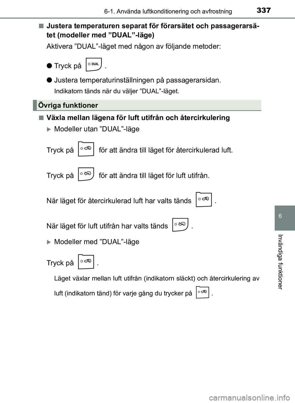 TOYOTA AURIS 2018  Bruksanvisningar (in Swedish) 3376-1. Använda luftkonditionering och avfrostning
OM12M59SE
6
Invändiga funktioner
nJustera temperaturen separat för förarsätet och passagerarsä-
tet (modeller med ”DUAL”-läge)
Aktivera 