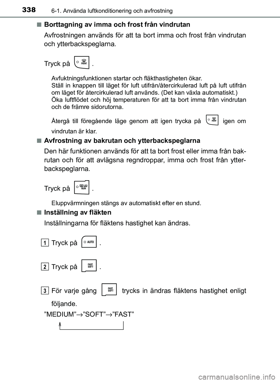 TOYOTA AURIS 2018  Bruksanvisningar (in Swedish) 3386-1. Använda luftkonditionering och avfrostning
OM12M59SEn
Borttagning av imma och frost från vindrutan
Avfrostningen används för att ta 
bort imma och frost från vindrutan
och ytterbackspegla