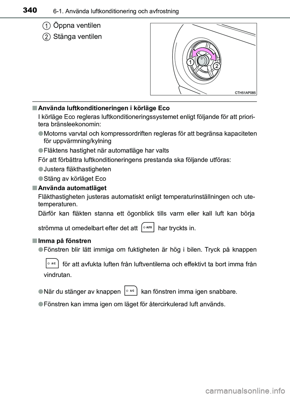 TOYOTA AURIS 2018  Bruksanvisningar (in Swedish) 3406-1. Använda luftkonditionering och avfrostning
OM12M59SE
Öppna ventilen
Stänga ventilen
nAnvända luftkonditioneringen i körläge Eco
I körläge Eco regleras luftkonditioneringssystemet enlig